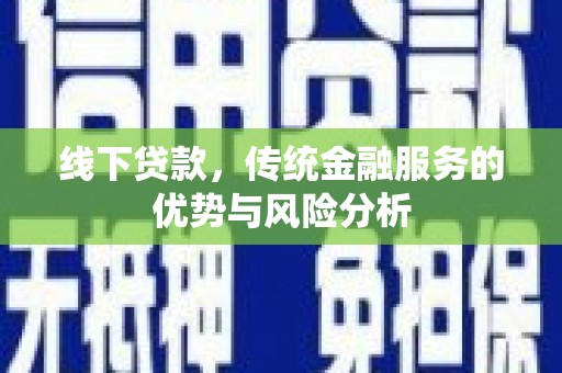 桑植线下贷款，传统金融服务的优势与风险分析