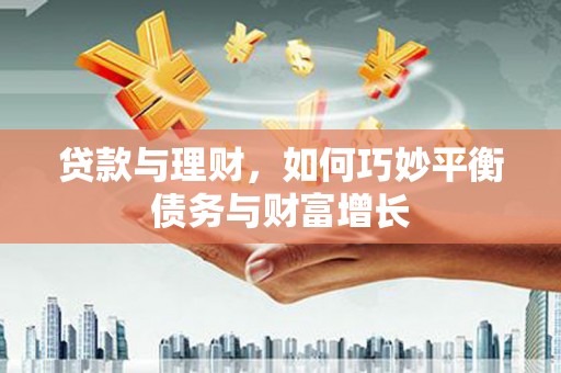 桑植贷款与理财，如何巧妙平衡债务与财富增长