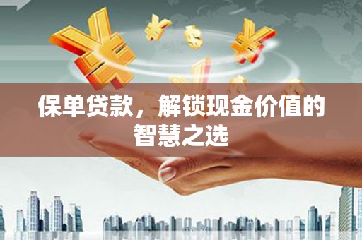桑植保单贷款，解锁现金价值的智慧之选