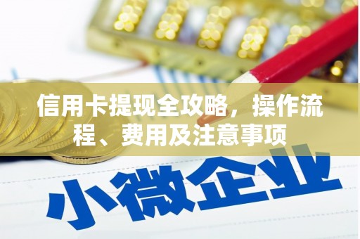 桑植信用卡提现全攻略，操作流程、费用及注意事项