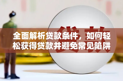 桑植全面解析贷款条件，如何轻松获得贷款并避免常见陷阱