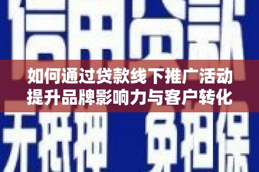 桑植如何通过贷款线下推广活动提升品牌影响力与客户转化率