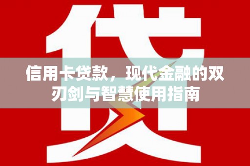 桑植信用卡贷款，现代金融的双刃剑与智慧使用指南