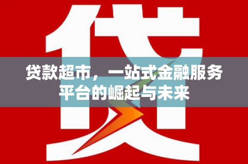 桑植贷款超市，一站式金融服务平台的崛起与未来