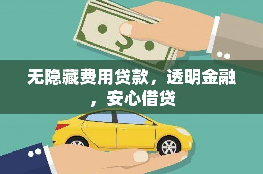 桑植无隐藏费用贷款，透明金融，安心借贷