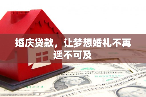 桑植婚庆贷款，让梦想婚礼不再遥不可及