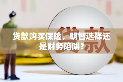 桑植贷款购买保险，明智选择还是财务陷阱？