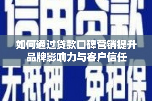 桑植如何通过贷款口碑营销提升品牌影响力与客户信任