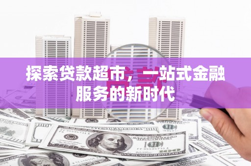 桑植探索贷款超市，一站式金融服务的新时代