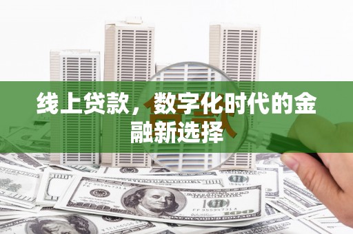 桑植线上贷款，数字化时代的金融新选择