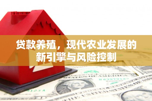 桑植贷款养殖，现代农业发展的新引擎与风险控制