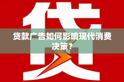 桑植贷款广告如何影响现代消费决策？