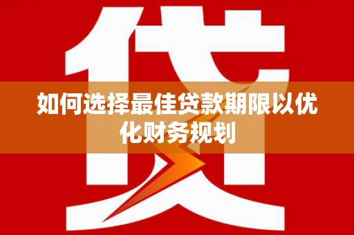 桑植如何选择最佳贷款期限以优化财务规划