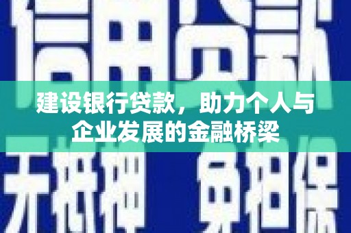 桑植建设银行贷款，助力个人与企业发展的金融桥梁