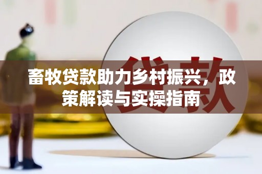桑植畜牧贷款助力乡村振兴，政策解读与实操指南