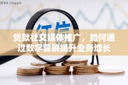 桑植贷款社交媒体推广，如何通过数字营销提升业务增长