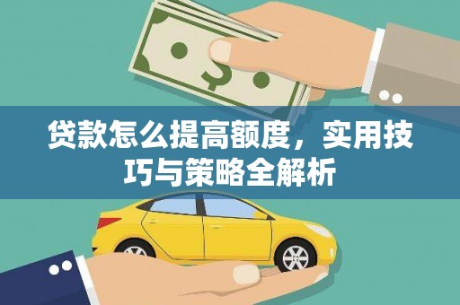 桑植贷款怎么提高额度，实用技巧与策略全解析