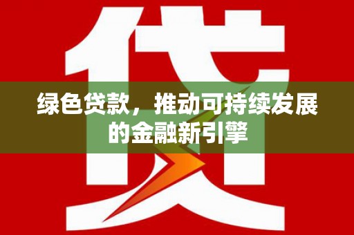 桑植绿色贷款，推动可持续发展的金融新引擎