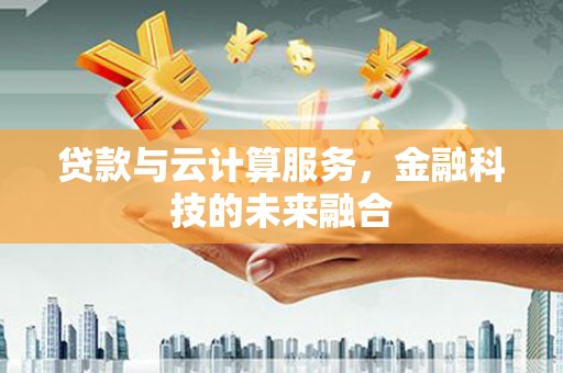 桑植贷款与云计算服务，金融科技的未来融合