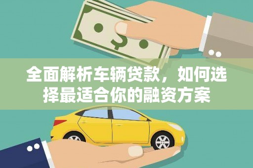 桑植全面解析车辆贷款，如何选择最适合你的融资方案