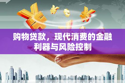 桑植购物贷款，现代消费的金融利器与风险控制