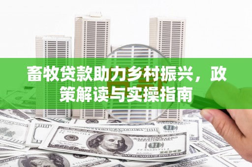 桑植畜牧贷款助力乡村振兴，政策解读与实操指南