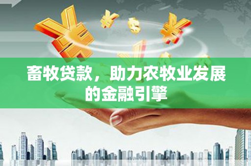 桑植畜牧贷款，助力农牧业发展的金融引擎