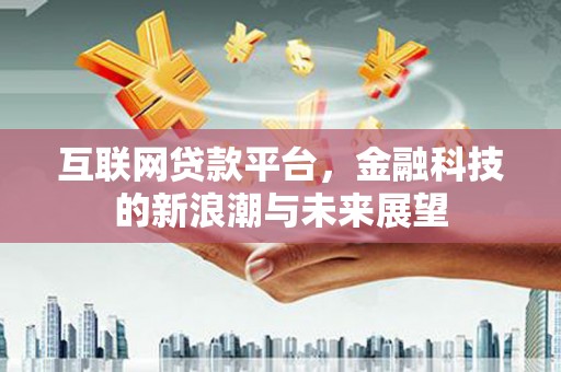 桑植互联网贷款平台，金融科技的新浪潮与未来展望