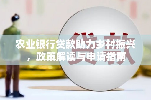 桑植农业银行贷款助力乡村振兴，政策解读与申请指南