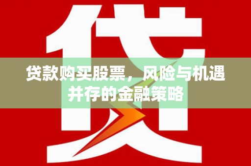 桑植贷款购买股票，风险与机遇并存的金融策略
