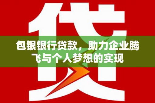 桑植包银银行贷款，助力企业腾飞与个人梦想的实现