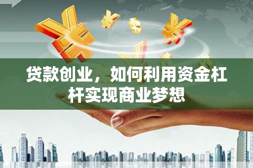 桑植贷款创业，如何利用资金杠杆实现商业梦想