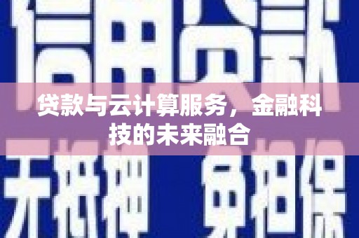 桑植贷款与云计算服务，金融科技的未来融合