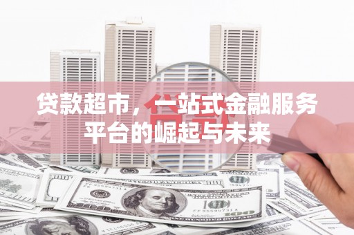 桑植贷款超市，一站式金融服务平台的崛起与未来