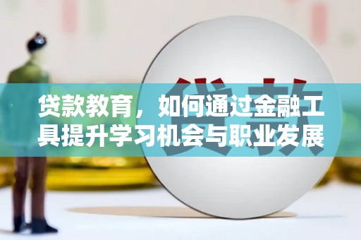 桑植贷款教育，如何通过金融工具提升学习机会与职业发展