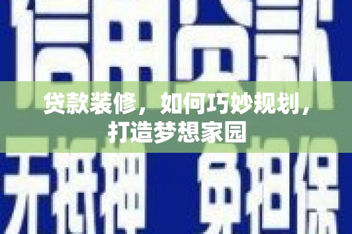 桑植贷款装修，如何巧妙规划，打造梦想家园