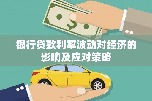 桑植银行贷款利率波动对经济的影响及应对策略
