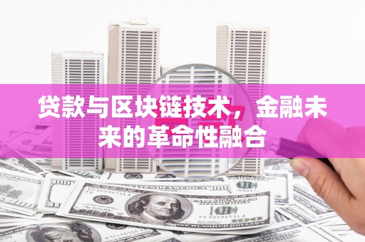 桑植贷款与区块链技术，金融未来的革命性融合