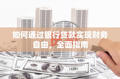 桑植如何通过银行贷款实现财务自由，全面指南