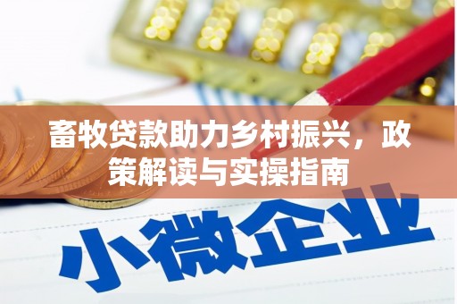 桑植畜牧贷款助力乡村振兴，政策解读与实操指南