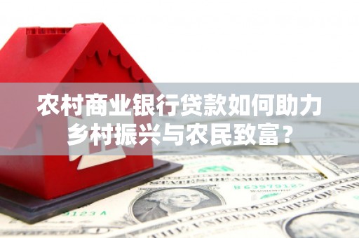 桑植农村商业银行贷款如何助力乡村振兴与农民致富？