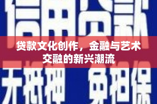 桑植贷款文化创作，金融与艺术交融的新兴潮流