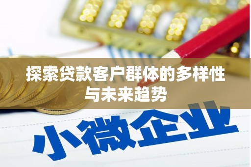 桑植探索贷款客户群体的多样性与未来趋势