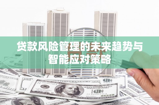 桑植贷款风险管理的未来趋势与智能应对策略