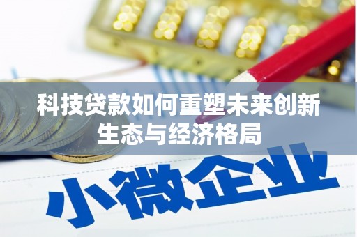 桑植科技贷款如何重塑未来创新生态与经济格局