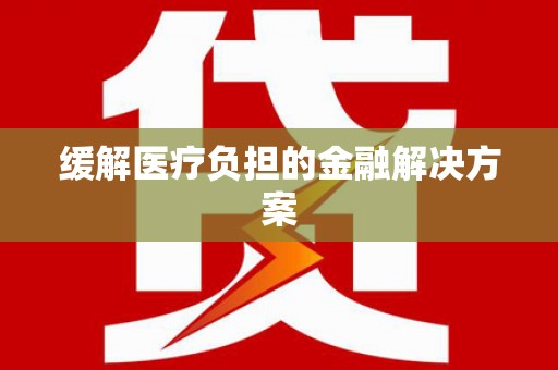 桑植缓解医疗负担的金融解决方案