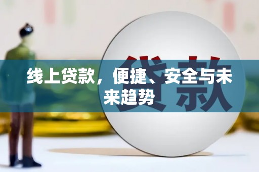 桑植线上贷款，便捷、安全与未来趋势