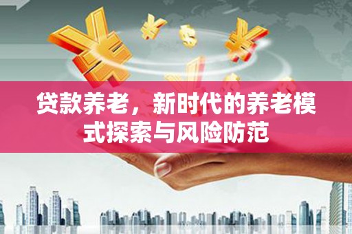 桑植贷款养老，新时代的养老模式探索与风险防范