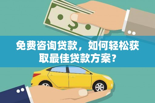 桑植免费咨询贷款，如何轻松获取最佳贷款方案？