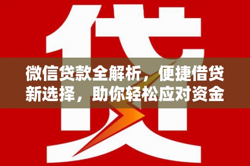 桑植微信贷款全解析，便捷借贷新选择，助你轻松应对资金需求